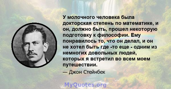 У молочного человека была докторская степень по математике, и он, должно быть, прошел некоторую подготовку к философии. Ему понравилось то, что он делал, и он не хотел быть где -то еще - одним из немногих довольных