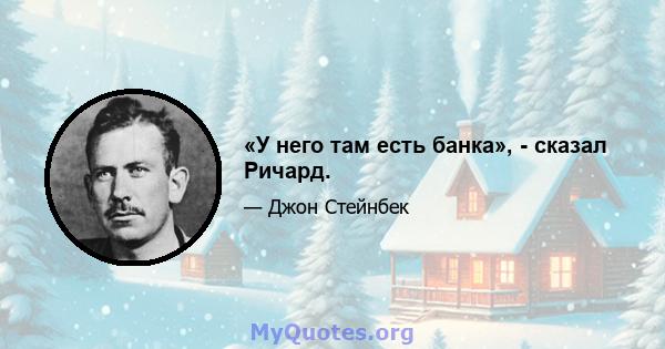 «У него там есть банка», - сказал Ричард.