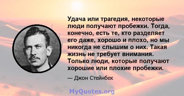 Удача или трагедия, некоторые люди получают пробежки. Тогда, конечно, есть те, кто разделяет его даже, хорошо и плохо, но мы никогда не слышим о них. Такая жизнь не требует внимания. Только люди, которые получают