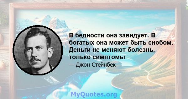 В бедности она завидует. В богатых она может быть снобом. Деньги не меняют болезнь, только симптомы