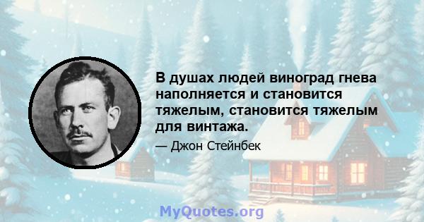 В душах людей виноград гнева наполняется и становится тяжелым, становится тяжелым для винтажа.