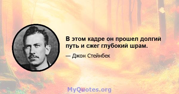 В этом кадре он прошел долгий путь и сжег глубокий шрам.