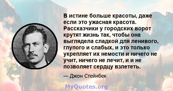 В истине больше красоты, даже если это ужасная красота. Рассказчики у городских ворот крутят жизнь так, чтобы она выглядела сладкой для ленивого, глупого и слабых, и это только укрепляет их немости и ничего не учит,