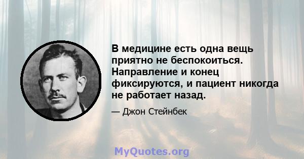 В медицине есть одна вещь приятно не беспокоиться. Направление и конец фиксируются, и пациент никогда не работает назад.