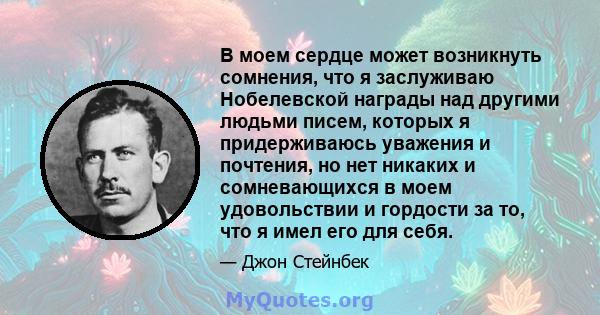 В моем сердце может возникнуть сомнения, что я заслуживаю Нобелевской награды над другими людьми писем, которых я придерживаюсь уважения и почтения, но нет никаких и сомневающихся в моем удовольствии и гордости за то,