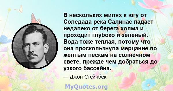 В нескольких милях к югу от Соледада река Салинас падает недалеко от берега холма и проходит глубоко и зеленый. Вода тоже теплая, потому что она проскользнула мерцание по желтым пескам на солнечном свете, прежде чем