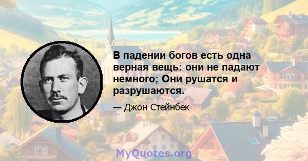 В падении богов есть одна верная вещь: они не падают немного; Они рушатся и разрушаются.