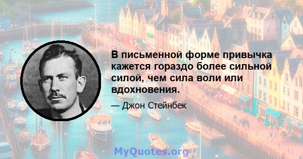 В письменной форме привычка кажется гораздо более сильной силой, чем сила воли или вдохновения.