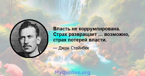 Власть не коррумпирована. Страх развращает ... возможно, страх потерей власти.