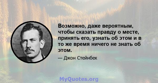 Возможно, даже вероятным, чтобы сказать правду о месте, принять его, узнать об этом и в то же время ничего не знать об этом.