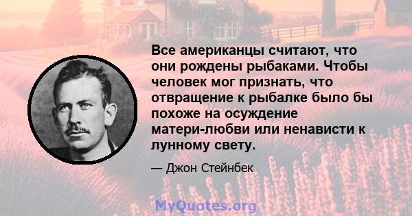 Все американцы считают, что они рождены рыбаками. Чтобы человек мог признать, что отвращение к рыбалке было бы похоже на осуждение матери-любви или ненависти к лунному свету.