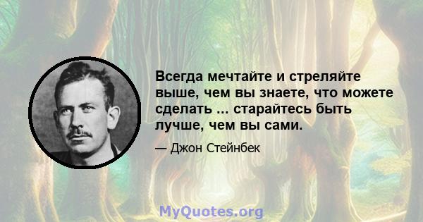 Всегда мечтайте и стреляйте выше, чем вы знаете, что можете сделать ... старайтесь быть лучше, чем вы сами.