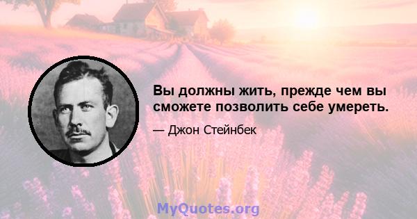 Вы должны жить, прежде чем вы сможете позволить себе умереть.