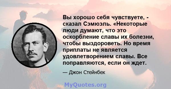 Вы хорошо себя чувствуете, - сказал Сэмюэль. «Некоторые люди думают, что это оскорбление славы их болезни, чтобы выздороветь. Но время приплаты не является удовлетворением славы. Все поправляются, если он ждет.