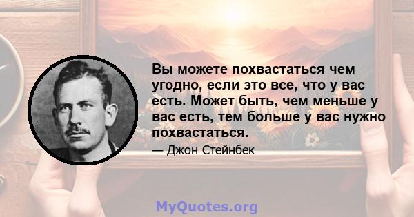 Вы можете похвастаться чем угодно, если это все, что у вас есть. Может быть, чем меньше у вас есть, тем больше у вас нужно похвастаться.