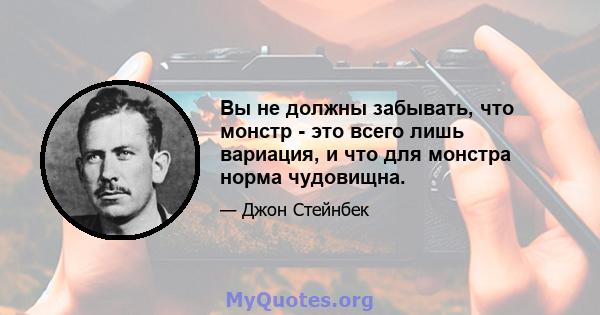 Вы не должны забывать, что монстр - это всего лишь вариация, и что для монстра норма чудовищна.