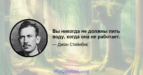 Вы никогда не должны пить воду, когда она не работает.