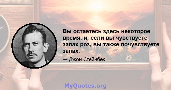 Вы остаетесь здесь некоторое время, и, если вы чувствуете запах роз, вы также почувствуете запах.