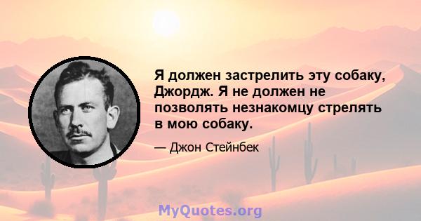 Я должен застрелить эту собаку, Джордж. Я не должен не позволять незнакомцу стрелять в мою собаку.