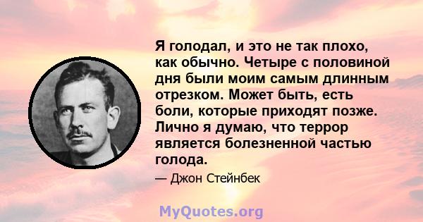 Я голодал, и это не так плохо, как обычно. Четыре с половиной дня были моим самым длинным отрезком. Может быть, есть боли, которые приходят позже. Лично я думаю, что террор является болезненной частью голода.