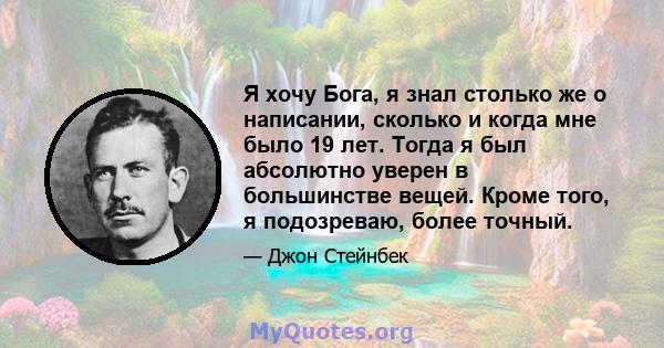 Я хочу Бога, я знал столько же о написании, сколько и когда мне было 19 лет. Тогда я был абсолютно уверен в большинстве вещей. Кроме того, я подозреваю, более точный.