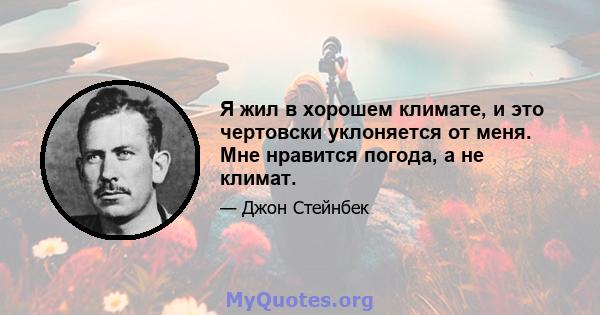 Я жил в хорошем климате, и это чертовски уклоняется от меня. Мне нравится погода, а не климат.