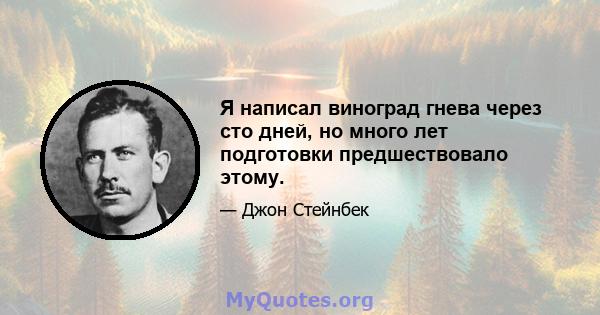 Я написал виноград гнева через сто дней, но много лет подготовки предшествовало этому.