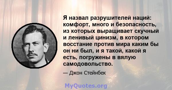 Я назвал разрушителей наций: комфорт, много и безопасность, из которых выращивает скучный и ленивый цинизм, в котором восстание против мира каким бы он ни был, и я такой, какой я есть, погружены в вялую самодовольство.