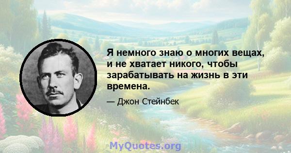 Я немного знаю о многих вещах, и не хватает никого, чтобы зарабатывать на жизнь в эти времена.