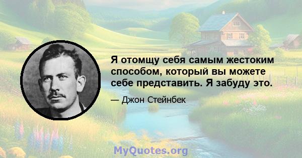 Я отомщу себя самым жестоким способом, который вы можете себе представить. Я забуду это.