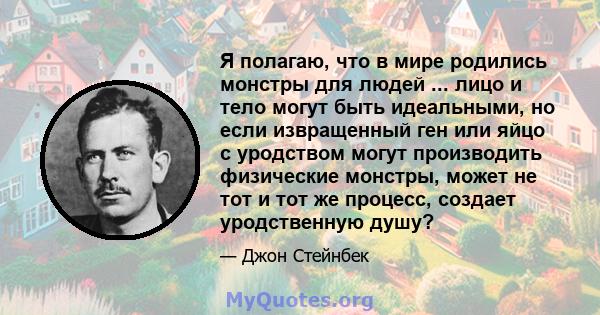 Я полагаю, что в мире родились монстры для людей ... лицо и тело могут быть идеальными, но если извращенный ген или яйцо с уродством могут производить физические монстры, может не тот и тот же процесс, создает