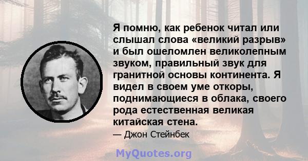 Я помню, как ребенок читал или слышал слова «великий разрыв» и был ошеломлен великолепным звуком, правильный звук для гранитной основы континента. Я видел в своем уме откоры, поднимающиеся в облака, своего рода