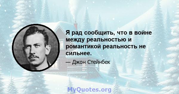 Я рад сообщить, что в войне между реальностью и романтикой реальность не сильнее.