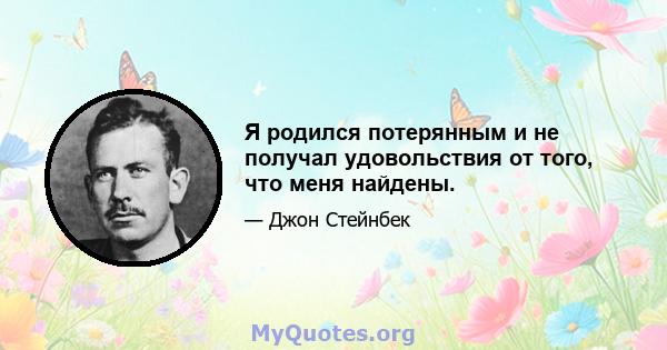 Я родился потерянным и не получал удовольствия от того, что меня найдены.