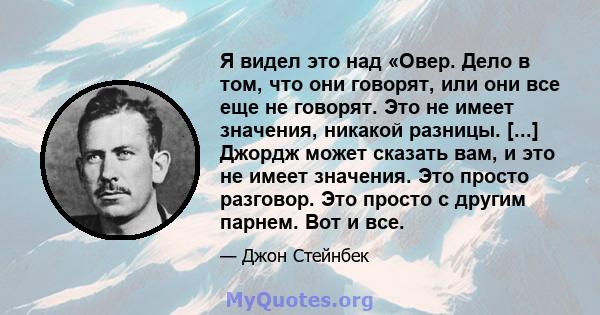 Я видел это над «Овер. Дело в том, что они говорят, или они все еще не говорят. Это не имеет значения, никакой разницы. [...] Джордж может сказать вам, и это не имеет значения. Это просто разговор. Это просто с другим