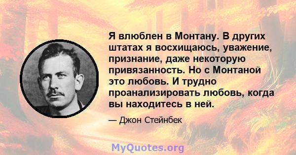 Я влюблен в Монтану. В других штатах я восхищаюсь, уважение, признание, даже некоторую привязанность. Но с Монтаной это любовь. И трудно проанализировать любовь, когда вы находитесь в ней.