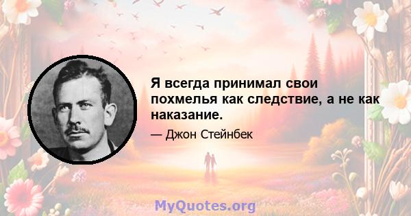 Я всегда принимал свои похмелья как следствие, а не как наказание.