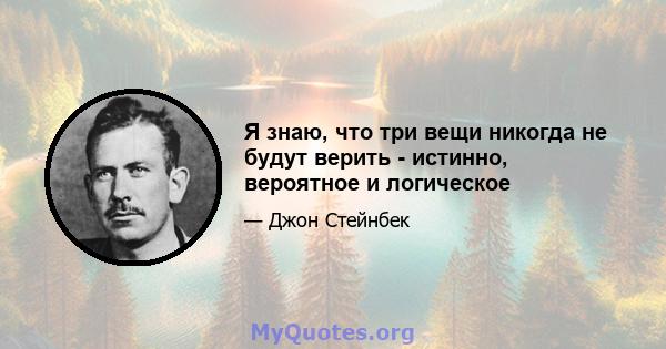 Я знаю, что три вещи никогда не будут верить - истинно, вероятное и логическое