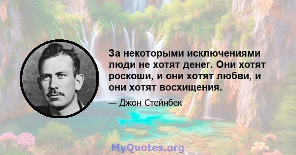 За некоторыми исключениями люди не хотят денег. Они хотят роскоши, и они хотят любви, и они хотят восхищения.