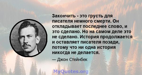 Закончить - это грусть для писателя немного смерти. Он откладывает последнее слово, и это сделано. Но на самом деле это не сделано. История продолжается и оставляет писателя позади, потому что ни одна история никогда не 