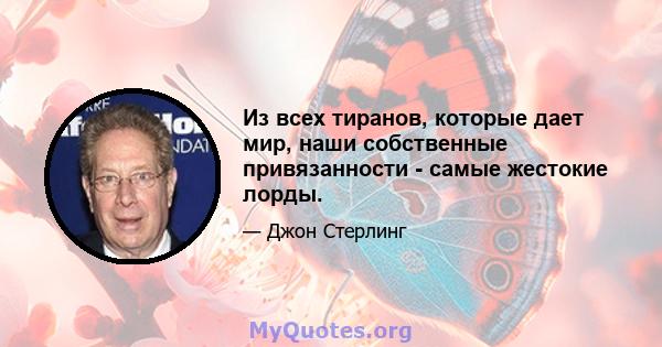 Из всех тиранов, которые дает мир, наши собственные привязанности - самые жестокие лорды.