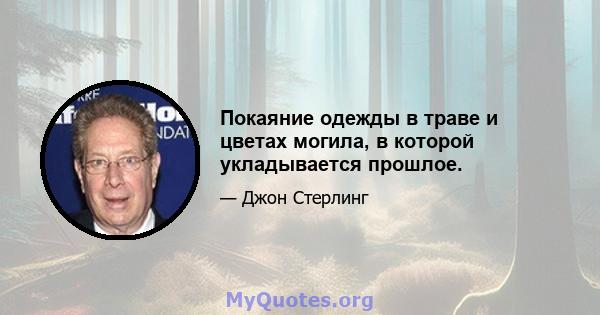 Покаяние одежды в траве и цветах могила, в которой укладывается прошлое.