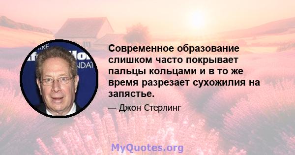 Современное образование слишком часто покрывает пальцы кольцами и в то же время разрезает сухожилия на запястье.