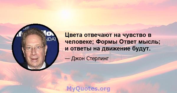 Цвета отвечают на чувство в человеке; Формы Ответ мысль; и ответы на движение будут.