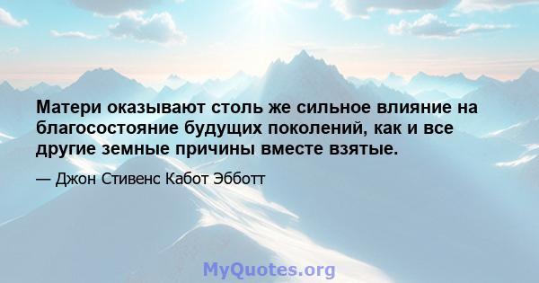 Матери оказывают столь же сильное влияние на благосостояние будущих поколений, как и все другие земные причины вместе взятые.