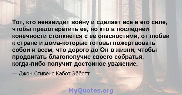 Тот, кто ненавидит войну и сделает все в его силе, чтобы предотвратить ее, но кто в последней конечности столкнется с ее опасностями, от любви к стране и дома-которые готовы пожертвовать собой и всем, что дорого до Он в 