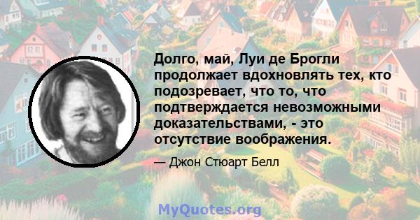 Долго, май, Луи де Брогли продолжает вдохновлять тех, кто подозревает, что то, что подтверждается невозможными доказательствами, - это отсутствие воображения.