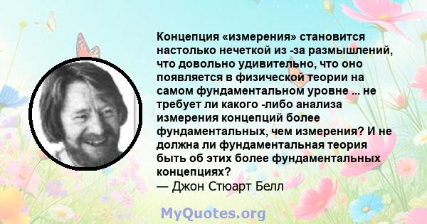 Концепция «измерения» становится настолько нечеткой из -за размышлений, что довольно удивительно, что оно появляется в физической теории на самом фундаментальном уровне ... не требует ли какого -либо анализа измерения