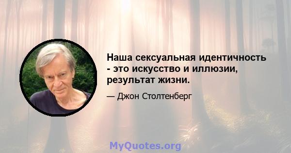 Наша сексуальная идентичность - это искусство и иллюзии, результат жизни.