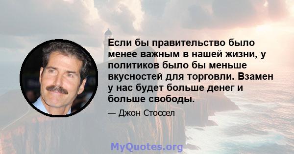 Если бы правительство было менее важным в нашей жизни, у политиков было бы меньше вкусностей для торговли. Взамен у нас будет больше денег и больше свободы.